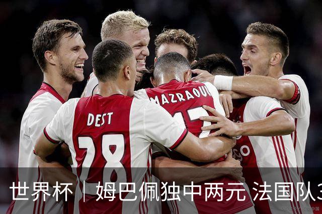 世界杯｜姆巴佩独中两元 法国队3:1击败塞内加尔队
