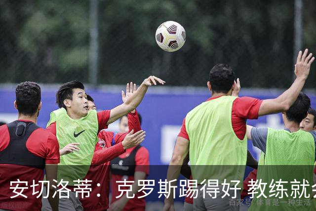 安切洛蒂：克罗斯踢得好 教练就会很安心