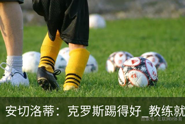 安切洛蒂：克罗斯踢得好 教练就会很安心