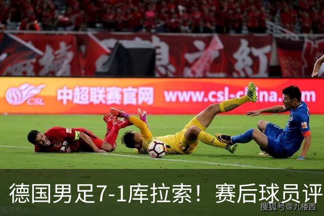 德国男足7-1库拉索！赛后球员评分：2人封神，3人及格，1人太拉胯