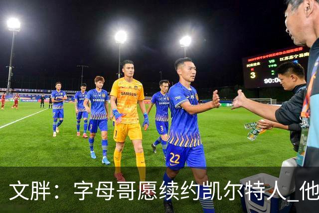 文胖：字母哥愿续约凯尔特人 他的经纪人参与交易让绿军感到不安